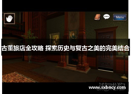 古董旅店全攻略 探索历史与复古之美的完美结合 古董旅店全攻略 探索历史与复古之美的完美结合