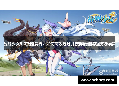 战舰少女5-3攻略解析:如何高效通过并获得最佳奖励技巧详解 战舰少女5-3攻略解析:如何高效通过并获得最佳奖励技巧详解