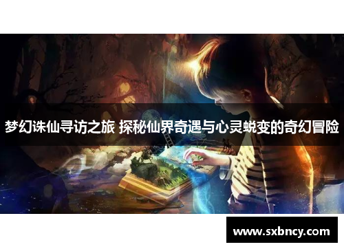梦幻诛仙寻访之旅 探秘仙界奇遇与心灵蜕变的奇幻冒险